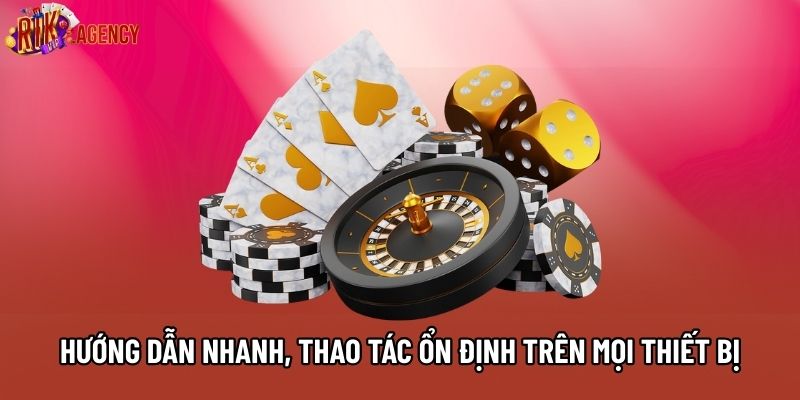 Hướng dẫn nhanh, thao tác ổn định trên mọi thiết bị