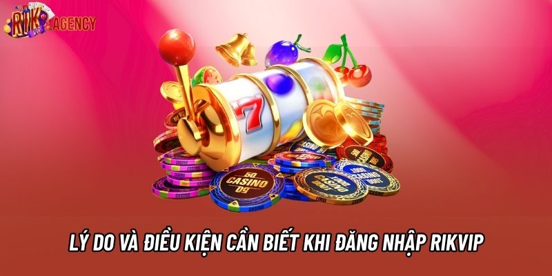 Lý do và điều kiện cần biết khi đăng nhập RIKVIP