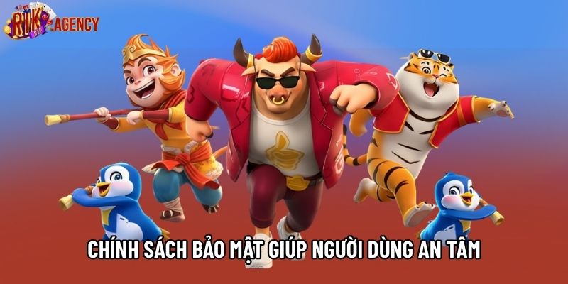 Chính sách bảo mật giúp người dùng an tâm khi sử dụng nền tảng