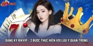 Đăng Ký Rikvip - 3 Bước Thực Hiện Cùng Lưu Ý Quan Trọng