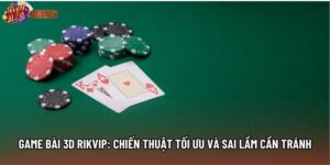 Game Bài 3d Rikvip: Chiến Thuật Tối Ưu Và Sai Lầm Cần Tránh