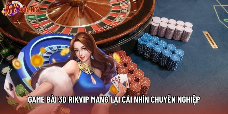 Game bài 3D rikvip mang lại cái nhìn chuyên nghiệp