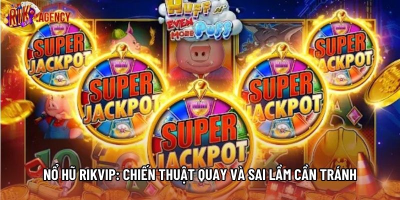 Nổ Hũ Rikvip: Chiến Thuật Quay Và Sai Lầm Cần Tránh