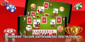 Phỏm Rikvip: Tựa Game Giải Trí Hàng Đầu  Trên Thị Trường