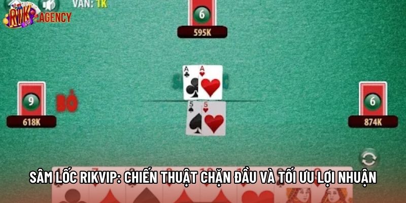 Sâm Lốc Rikvip: Chiến Thuật Chặn Đầu Và Tối Ưu Lợi Nhuận