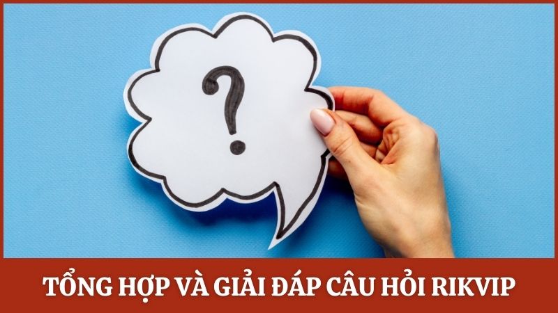 Tổng hợp và giải đáp câu hỏi thực tế từ người chơi Rikvip