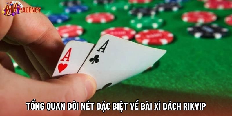 Tổng quan đôi nét đặc biệt về bài xì dách Rikvip